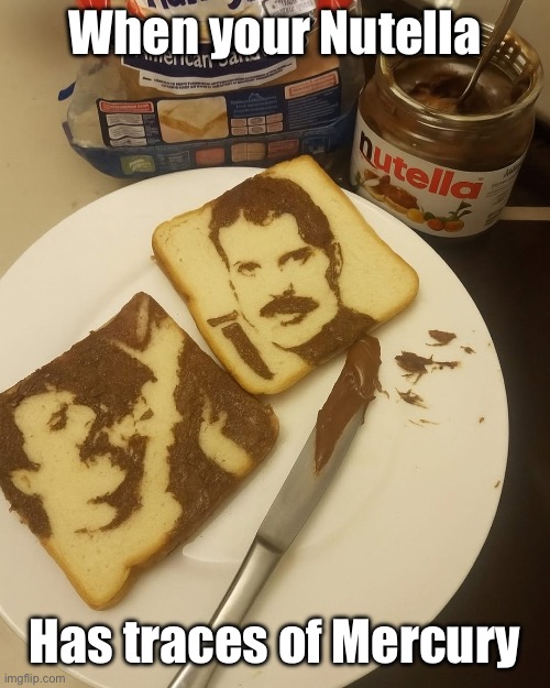 Nutella | When your Nutella; Has traces of Mercury | image tagged in nutella,mercury,freddie mercury,bread,bad pun | made w/ Imgflip meme maker