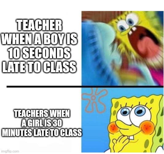Girls i swear are treated better than boys are | TEACHER WHEN A BOY IS 10 SECONDS LATE TO CLASS; TEACHERS WHEN A GIRL IS 30 MINUTES LATE TO CLASS | image tagged in spongebob angry cute | made w/ Imgflip meme maker
