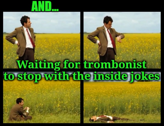 Mr.Bean | AND... Waiting for trombonist to stop with the inside jokes | image tagged in mr bean | made w/ Imgflip meme maker