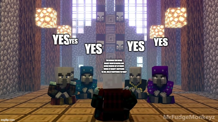 Illager Discussion | YES; YES; YES; YES; YES; I'VE HEARD THE NEWS ABOUT HOW ILLAGERS ARE BEING WOKEN UP AT NIGHT. WHILE IT HASN'T HAPPENED TO ME, HAS IT HAPPENED TO YOU? | image tagged in illager discussion | made w/ Imgflip meme maker
