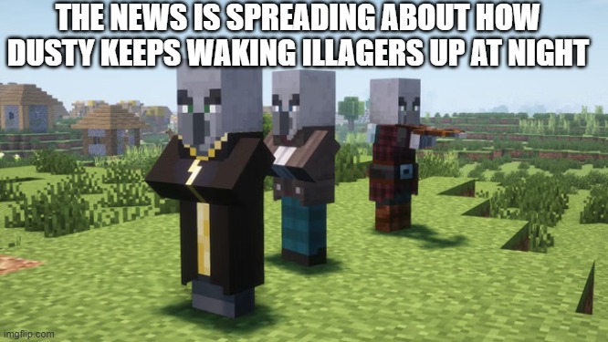 Illagers | THE NEWS IS SPREADING ABOUT HOW DUSTY KEEPS WAKING ILLAGERS UP AT NIGHT | image tagged in illagers | made w/ Imgflip meme maker