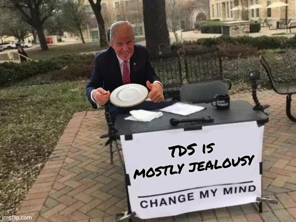 Change My Mind Meme | TDS is mostly jealousy | image tagged in memes,change my mind | made w/ Imgflip meme maker