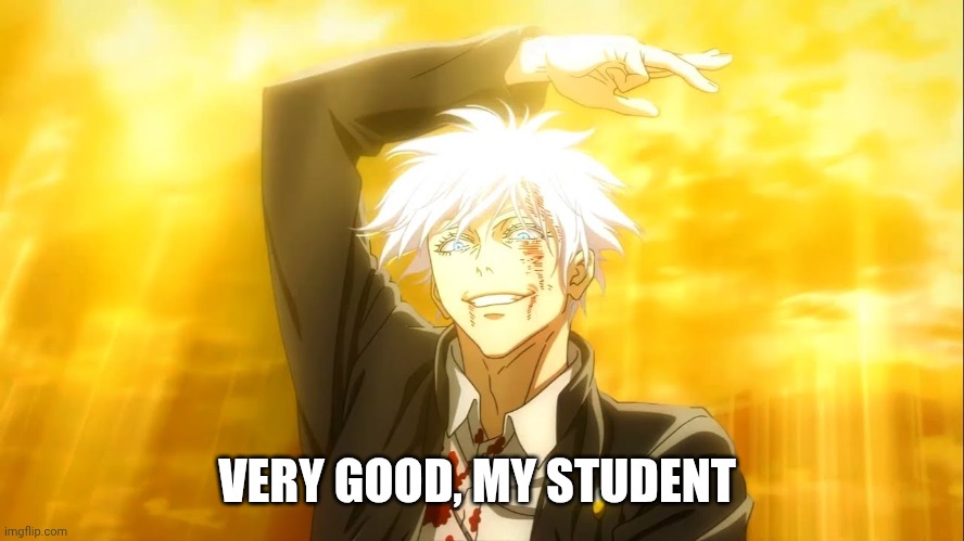 I alone am the honored one jjk | VERY GOOD, MY STUDENT | image tagged in i alone am the honored one jjk | made w/ Imgflip meme maker