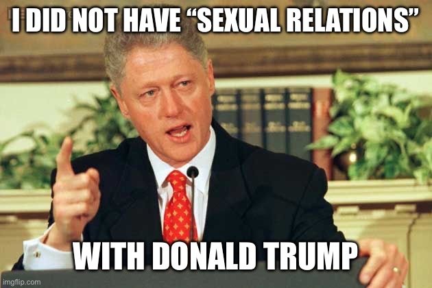 Bill Clinton - Sexual Relations | I DID NOT HAVE “SEXUAL RELATIONS”; WITH DONALD TRUMP | image tagged in bill clinton - sexual relations | made w/ Imgflip meme maker
