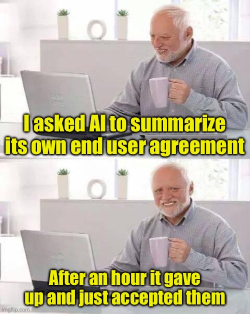 Even AI just skips them | I asked AI to summarize its own end user agreement; After an hour it gave up and just accepted them | image tagged in memes,hide the pain harold,users | made w/ Imgflip meme maker