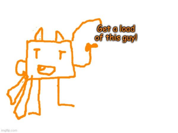 Get a load of this guy! | made w/ Imgflip meme maker