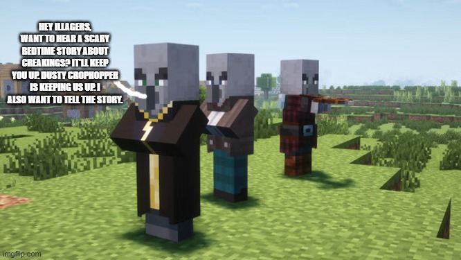 Illagers | HEY ILLAGERS, WANT TO HEAR A SCARY BEDTIME STORY ABOUT CREAKINGS? IT'LL KEEP YOU UP. DUSTY CROPHOPPER IS KEEPING US UP. I ALSO WANT TO TELL THE STORY. | image tagged in illagers | made w/ Imgflip meme maker