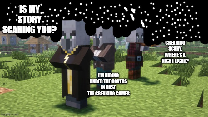 Illagers | IS MY STORY SCARING YOU? CREAKING SCARY, WHERE'S A NIGHT LIGHT? I'M HIDING UNDER THE COVERS IN CASE THE CREAKING COMES | image tagged in illagers | made w/ Imgflip meme maker