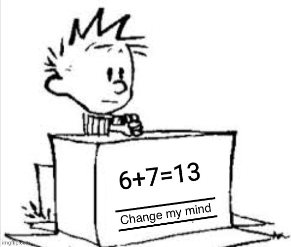 not sixty seven. | 6+7=13 | image tagged in change my mind calvin | made w/ Imgflip meme maker