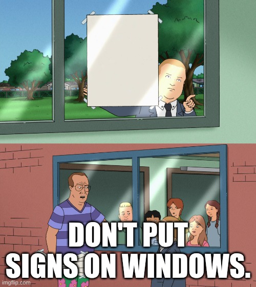My first one please upvote. | DON'T PUT SIGNS ON WINDOWS. | image tagged in visual pun | made w/ Imgflip meme maker
