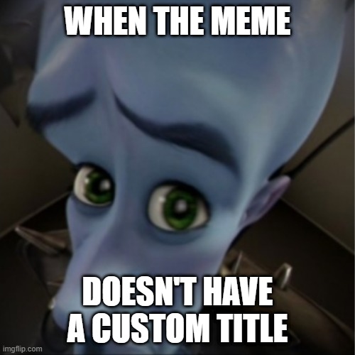 Megamind peeking | WHEN THE MEME; DOESN'T HAVE A CUSTOM TITLE | image tagged in megamind peeking,silly | made w/ Imgflip meme maker
