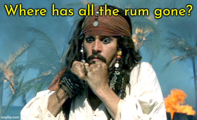 Where has all the rum gone? | Where has all the rum gone? | image tagged in where has all the rum gone | made w/ Imgflip meme maker