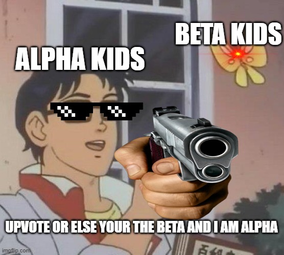 this is a beta | BETA KIDS; ALPHA KIDS; UPVOTE OR ELSE YOUR THE BETA AND I AM ALPHA | image tagged in memes,is this a pigeon | made w/ Imgflip meme maker