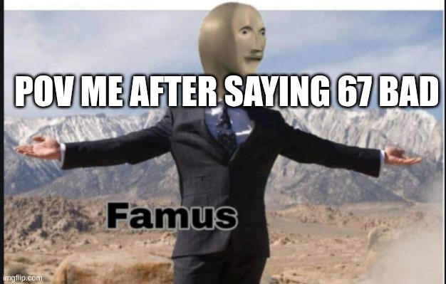Stonks famus | POV ME AFTER SAYING 67 BAD | image tagged in stonks famus | made w/ Imgflip meme maker