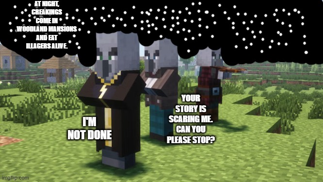 Illagers | AT NIGHT, CREAKINGS COME IN WOODLAND MANSIONS AND EAT ILLAGERS ALIVE. YOUR STORY IS SCARING ME. CAN YOU PLEASE STOP? I'M NOT DONE | image tagged in illagers | made w/ Imgflip meme maker