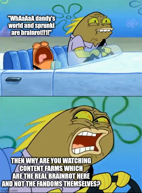 Istg these type of "haters" are hypocrites | "WhAaAaA dandy's world and sprunki are brainrot!!1!"; THEN WHY ARE YOU WATCHING CONTENT FARMS WHICH ARE THE REAL BRAINROT HERE AND NOT THE FANDOMS THEMSELVES? | image tagged in but i don't like pistachio,sprunki,dandy's world,fandom,its not that deep yall,why are you reading the tags | made w/ Imgflip meme maker