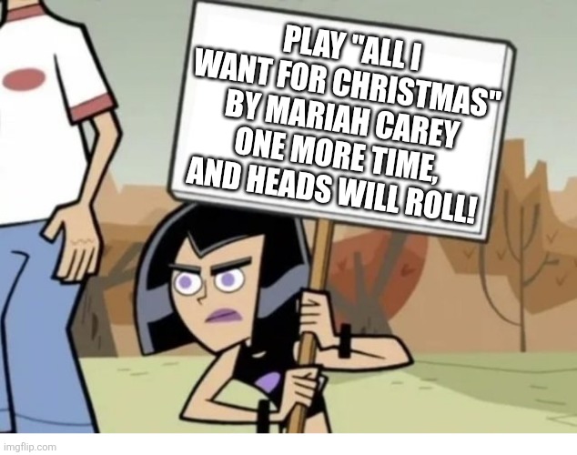 No more Mariah Carey! | PLAY "ALL I WANT FOR CHRISTMAS" BY MARIAH CAREY ONE MORE TIME, AND HEADS WILL ROLL! | image tagged in danny phantom | made w/ Imgflip meme maker