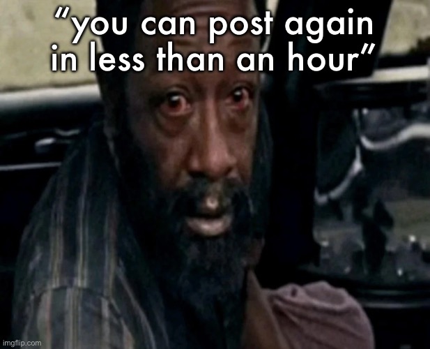 ts site pmo | “you can post again in less than an hour” | image tagged in distraught morgan jones | made w/ Imgflip meme maker
