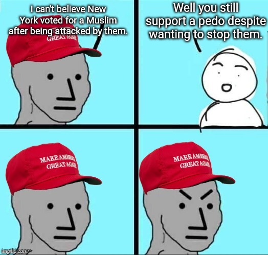 The right are bigoted to Zohran and still support a pedo | Well you still support a pedo despite wanting to stop them. I can't believe New York voted for a Muslim after being attacked by them. | image tagged in maga npc an an0nym0us template,conservative hypocrisy,donald trump,zohran mamdani,islamophobia,pedophiles | made w/ Imgflip meme maker