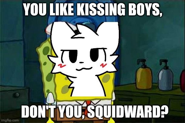 Boykisser Spongebob | YOU LIKE KISSING BOYS, DON'T YOU, SQUIDWARD? | image tagged in furry memes,boykisser,spongebob meme | made w/ Imgflip meme maker