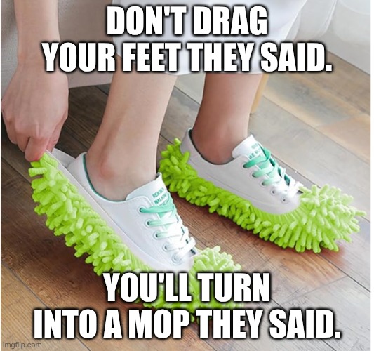 Lazy kids | DON'T DRAG YOUR FEET THEY SAID. YOU'LL TURN INTO A MOP THEY SAID. | image tagged in lazy | made w/ Imgflip meme maker
