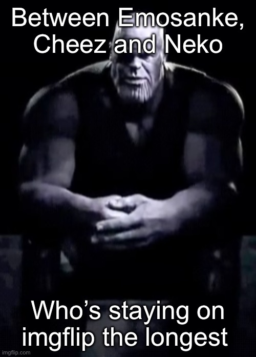 Thanos sitting | Between Emosnake, Cheez and Neko; Who’s staying on imgflip the longest | image tagged in thanos sitting | made w/ Imgflip meme maker