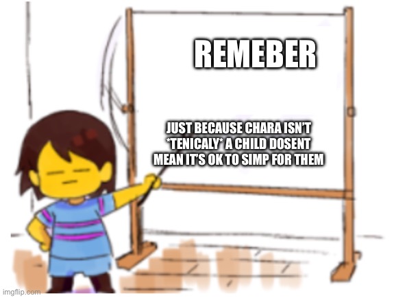 Fixed it | REMEBER; JUST BECAUSE CHARA ISN’T *TENICALY* A CHILD DOSENT MEAN IT’S OK TO SIMP FOR THEM | image tagged in frisk sign | made w/ Imgflip meme maker