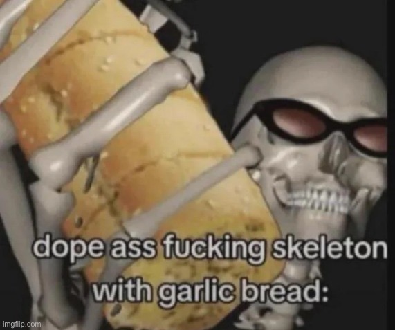 dope ass fucking skeleton with garlic bread: | image tagged in dope ass fucking skeleton with garlic bread | made w/ Imgflip meme maker