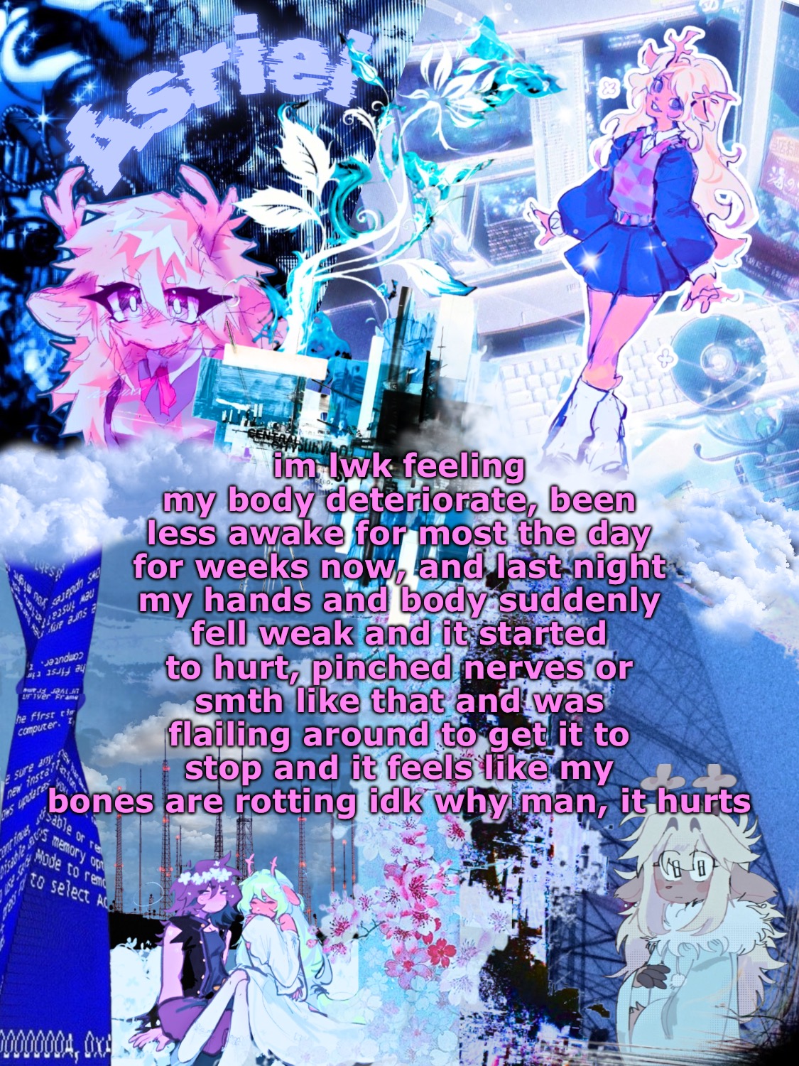 ive been keeping up with riding my bike and stuff but maybe its cuz i rarely eat at all much | im lwk feeling my body deteriorate, been less awake for most the day for weeks now, and last night my hands and body suddenly fell weak and it started to hurt, pinched nerves or smth like that and was flailing around to get it to stop and it feels like my bones are rotting idk why man, it hurts | image tagged in asriel's noelle template | made w/ Imgflip meme maker