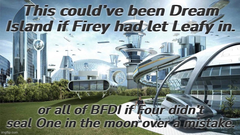 OSS(Object Show Stream), Am I right or am I right?! | This could’ve been Dream Island if Firey had let Leafy in. or all of BFDI if Four didn’t seal One in the moon over a mistake. | image tagged in society if | made w/ Imgflip meme maker