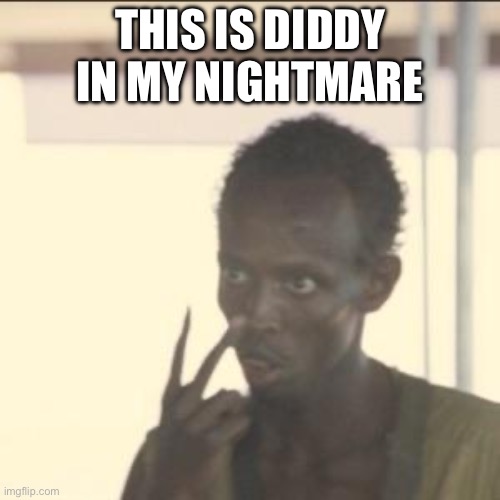 Look At Me Meme | THIS IS DIDDY IN MY NIGHTMARE | image tagged in memes,look at me | made w/ Imgflip meme maker
