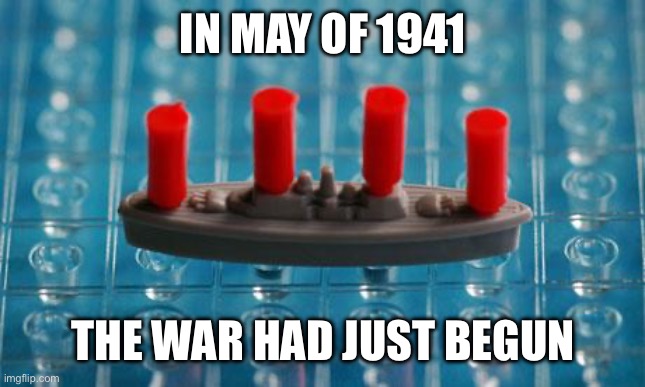 Sing Sink the Bismarck by Johnny Horton please | IN MAY OF 1941; THE WAR HAD JUST BEGUN | image tagged in battleship,sink the bismarck,johnny horton,imgflip sings | made w/ Imgflip meme maker