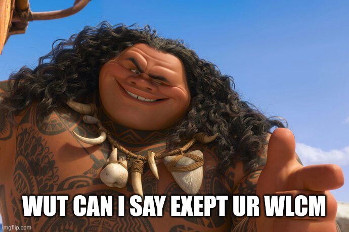 WUT CAN I SAY EXEPT UR WLCM | image tagged in maui you're welcome | made w/ Imgflip meme maker