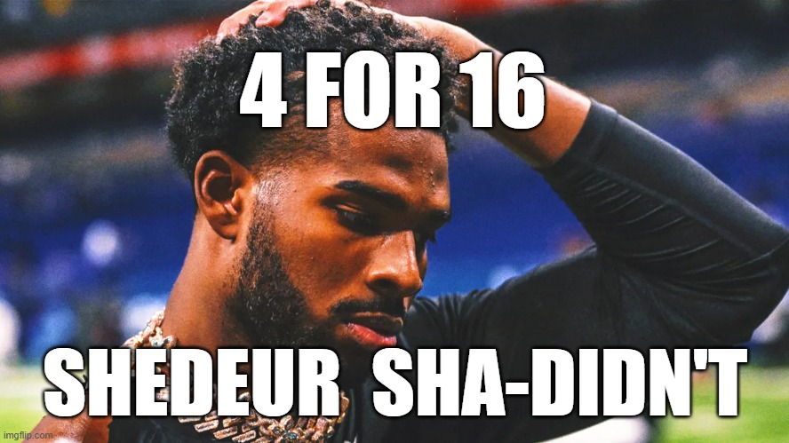 Shedeur sure didnt | 4 FOR 16; SHEDEUR  SHA-DIDN'T | image tagged in shedur sanders,browns,cleveland,football,suckagain | made w/ Imgflip meme maker