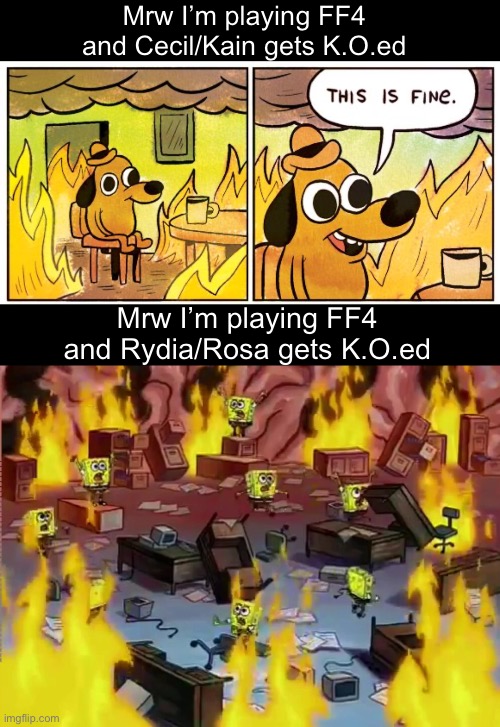 Accurate lunar ruins experience | Mrw I’m playing FF4 and Cecil/Kain gets K.O.ed; Mrw I’m playing FF4 and Rydia/Rosa gets K.O.ed | image tagged in memes,this is fine,spongebob brain office fire,final fantasy,final fantasy 4,rpg fan | made w/ Imgflip meme maker