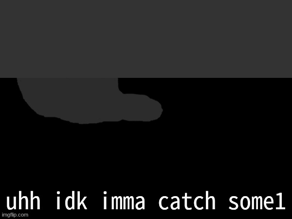 idk | uhh idk imma catch some1 | image tagged in gabriel catch 1/2 | made w/ Imgflip meme maker
