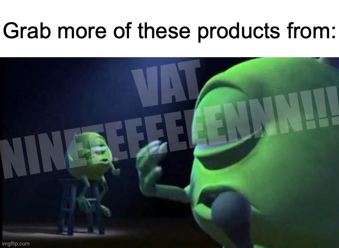 Vat19 if you know em buy from em | VAT NINETEEEEEENNN!!!! Grab more of these products from: | image tagged in mike wazowski singing,memes,vat19,youtube | made w/ Imgflip meme maker