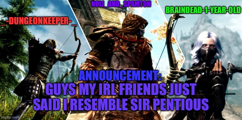 Noli dungeon keeper and braindead’s announcement temp | GUYS MY IRL FRIENDS JUST SAID I RESEMBLE SIR PENTIOUS | image tagged in noli dungeon keeper and braindead s announcement temp | made w/ Imgflip meme maker