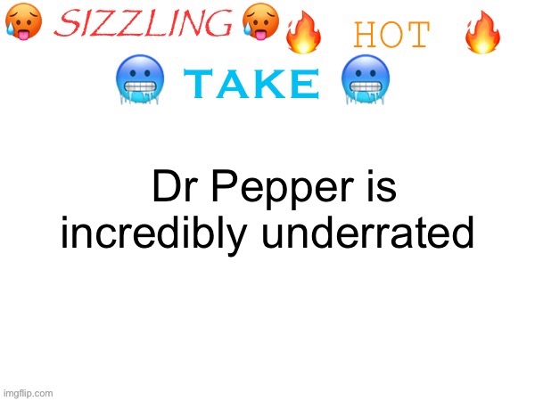 sizzling hot take | Dr Pepper is incredibly underrated | image tagged in sizzling hot take | made w/ Imgflip meme maker