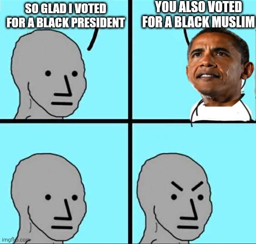 NPC Meme | SO GLAD I VOTED FOR A BLACK PRESIDENT YOU ALSO VOTED FOR A BLACK MUSLIM | image tagged in npc meme | made w/ Imgflip meme maker
