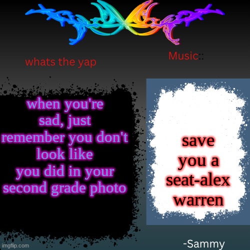 sam's shit temp | when you're sad, just remember you don't look like you did in your second grade photo; save you a seat-alex warren | image tagged in sam's shit temp | made w/ Imgflip meme maker