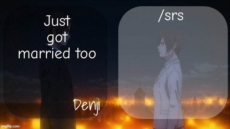 Denji shared aot announcement template | /srs; Just got married too | image tagged in denji shared aot announcement template | made w/ Imgflip meme maker
