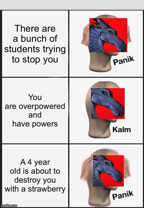Panik calm dalkstalker | There are a bunch of students trying to stop you; You are overpowered and have powers; A 4 year old is about to destroy you with a strawberry | image tagged in memes,panik kalm panik | made w/ Imgflip meme maker