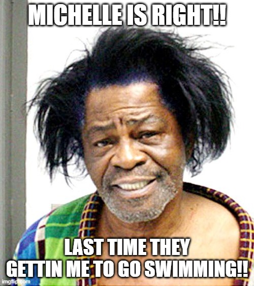 James Brown Mug Shot | MICHELLE IS RIGHT!! LAST TIME THEY GETTIN ME TO GO SWIMMING!! | image tagged in james brown mug shot | made w/ Imgflip meme maker