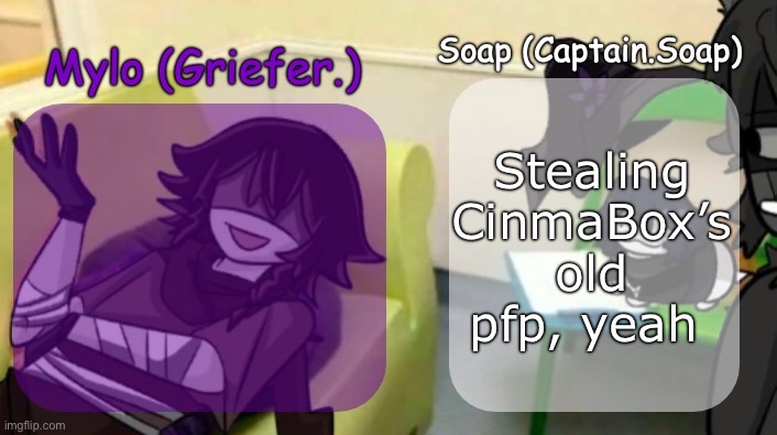 Soap's and Mylo's forsaken temp | Stealing CinmaBox’s old pfp, yeah | image tagged in soap's and mylo's forsaken temp | made w/ Imgflip meme maker