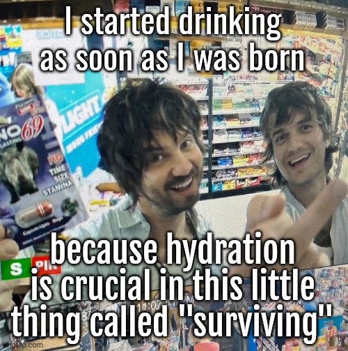 Kevin Parker and Joe Keery | I started drinking as soon as I was born; because hydration is crucial in this little thing called "surviving" | image tagged in kevin parker and joe keery | made w/ Imgflip meme maker