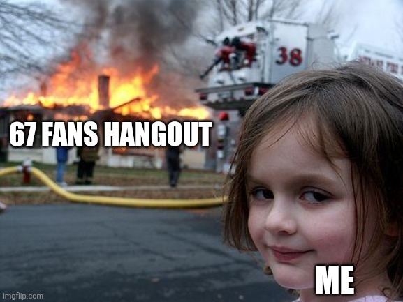 Disaster Girl Meme | 67 FANS HANGOUT ME | image tagged in memes,disaster girl | made w/ Imgflip meme maker