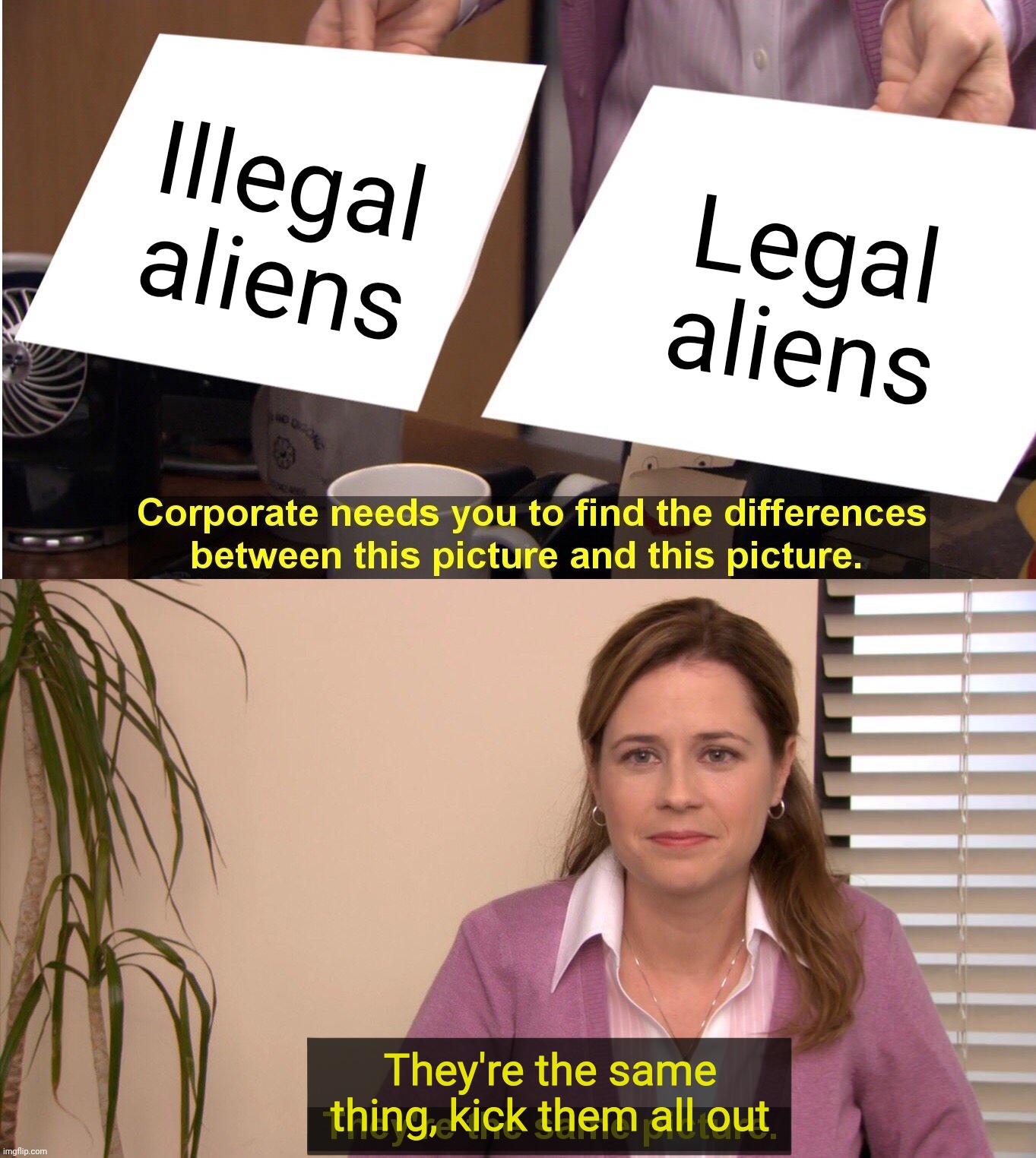 They're The Same Picture | Illegal aliens; Legal aliens; They're the same thing, kick them all out | image tagged in memes,they're the same picture | made w/ Imgflip meme maker