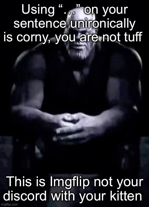 Thanos sitting | Using “…” on your sentence unironically is corny, you are not tuff; This is Imgflip not your discord with your kitten | image tagged in thanos sitting | made w/ Imgflip meme maker