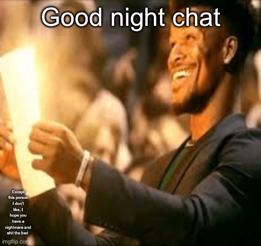 Jimmy butler happy | Good night chat; Except this person I don’t like, I hope you have a nightmare and shit the bed | image tagged in jimmy butler happy | made w/ Imgflip meme maker